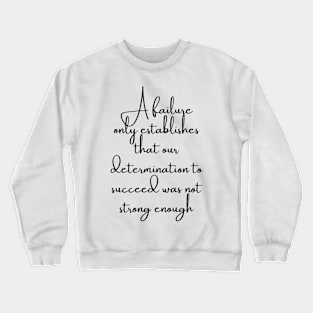 A Failure Only Establishes That Our Determination to Succeed Was Not Crewneck Sweatshirt